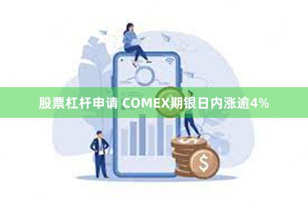 股票杠杆申请 COMEX期银日内涨逾4%