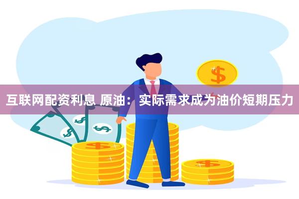 互联网配资利息 原油：实际需求成为油价短期压力