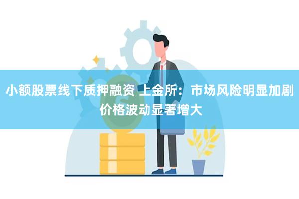 小额股票线下质押融资 上金所：市场风险明显加剧 价格波动显著增大