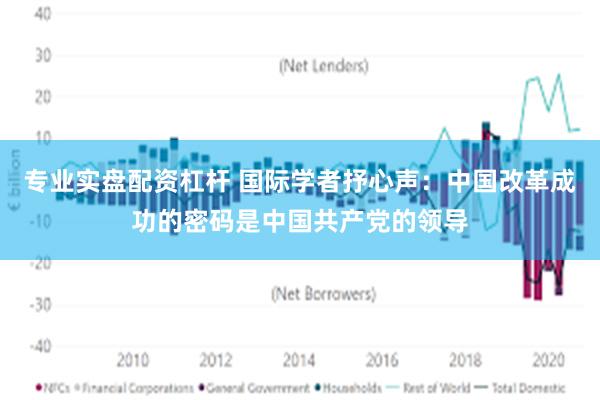 专业实盘配资杠杆 国际学者抒心声：中国改革成功的密码是中国共产党的领导