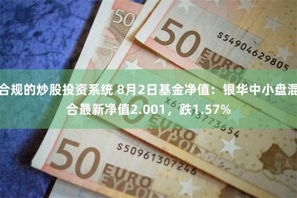 合规的炒股投资系统 8月2日基金净值：银华中小盘混合最新净值2.001，跌1.57%