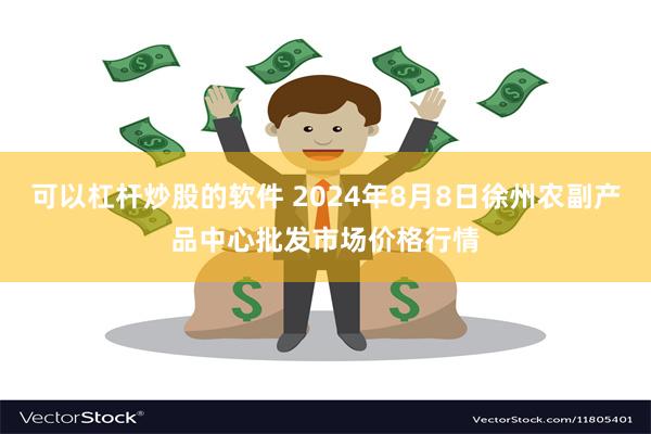 可以杠杆炒股的软件 2024年8月8日徐州农副产品中心批发市场价格行情