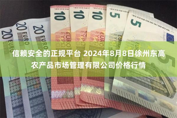 信赖安全的正规平台 2024年8月8日徐州东高农产品市场管理有限公司价格行情