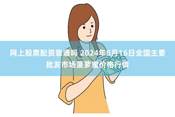 网上股票配资靠谱吗 2024年8月16日全国主要批发市场菠萝蜜价格行情