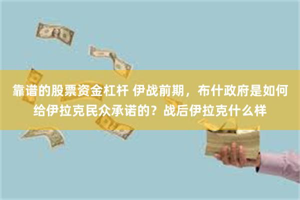 靠谱的股票资金杠杆 伊战前期，布什政府是如何给伊拉克民众承诺的？战后伊拉克什么样