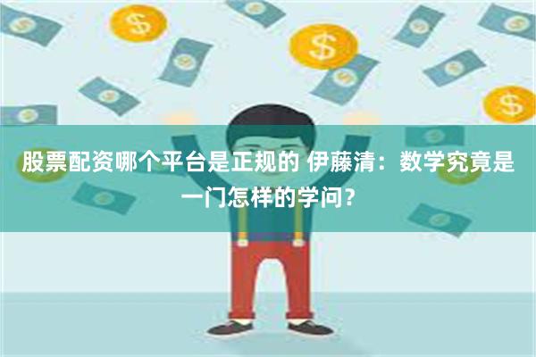 股票配资哪个平台是正规的 伊藤清：数学究竟是一门怎样的学问？