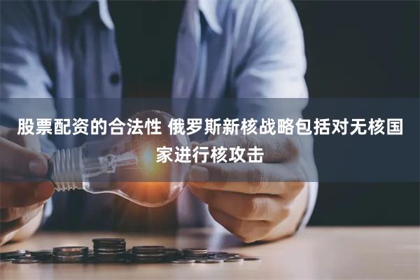 股票配资的合法性 俄罗斯新核战略包括对无核国家进行核攻击