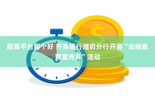 股票平台那个好 齐商银行潍坊分行开展“金融教育宣传月”活动