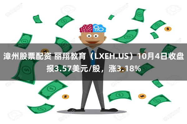 漳州股票配资 丽翔教育（LXEH.US）10月4日收盘报3.57美元/股，涨3.18%