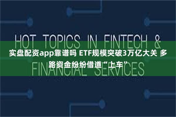 实盘配资app靠谱吗 ETF规模突破3万亿大关 多路资金纷纷借道“上车”