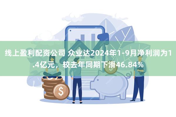 线上盈利配资公司 众业达2024年1-9月净利润为1.4亿元，较去年同期下滑46.84%