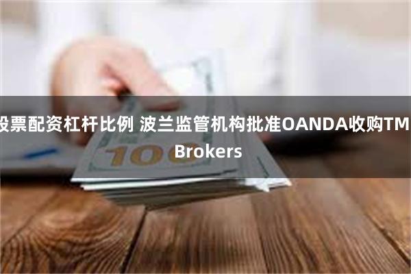 股票配资杠杆比例 波兰监管机构批准OANDA收购TMS Brokers