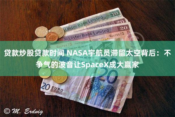 贷款炒股贷款时间 NASA宇航员滞留太空背后：不争气的波音让SpaceX成大赢家