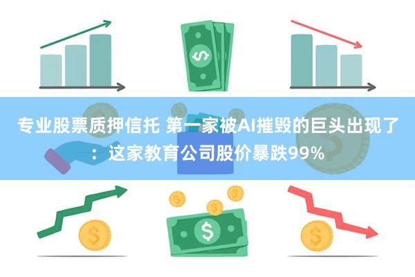 专业股票质押信托 第一家被AI摧毁的巨头出现了：这家教育公司股价暴跌99%