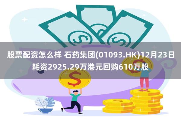 股票配资怎么样 石药集团(01093.HK)12月23日耗资2925.29万港元回购610万股