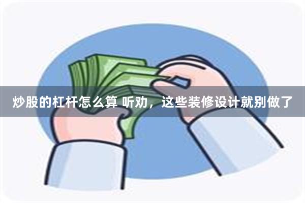 炒股的杠杆怎么算 听劝，这些装修设计就别做了