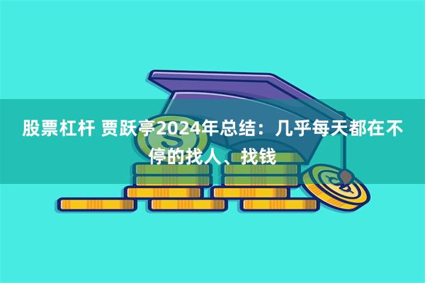 股票杠杆 贾跃亭2024年总结：几乎每天都在不停的找人、找钱