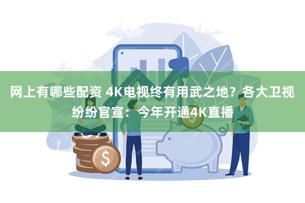 网上有哪些配资 4K电视终有用武之地？各大卫视纷纷官宣：今年开通4K直播