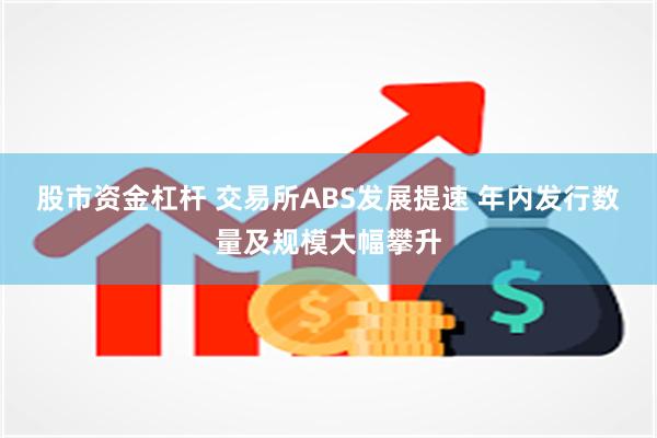 股市资金杠杆 交易所ABS发展提速 年内发行数量及规模大幅攀升