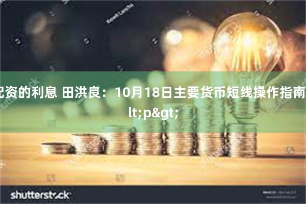 配资的利息 田洪良：10月18日主要货币短线操作指南<p>