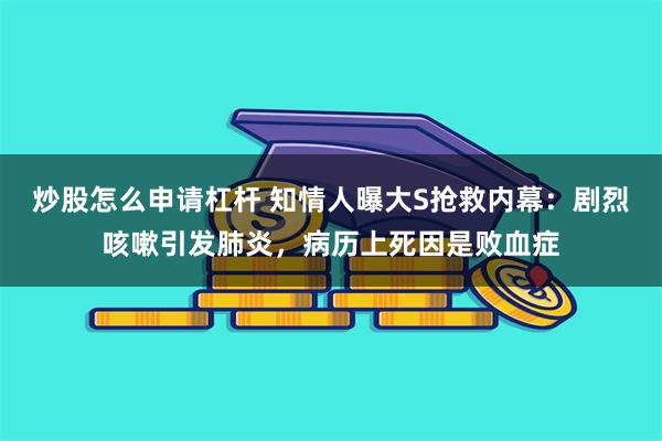 炒股怎么申请杠杆 知情人曝大S抢救内幕：剧烈咳嗽引发肺炎，病历上死因是败血症